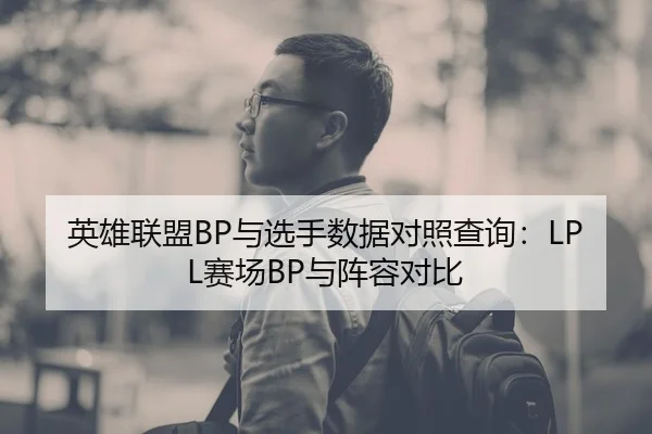 英雄联盟BP与选手数据对照查询：LPL赛场BP与阵容对比
